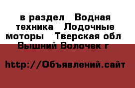  в раздел : Водная техника » Лодочные моторы . Тверская обл.,Вышний Волочек г.